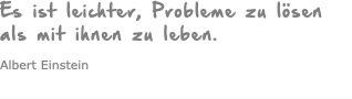 Es ist leichter, Probleme zu lösen  als mit ihnen zu leben. Albert Einstein