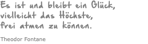 Es ist und bleibt ein Glück, vielleicht das Höchste, frei atmen zu können. Theodor Fontane