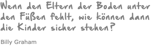 Wenn den Eltern der Boden unter den Füßen fehlt, wie können dann die Kinder sicher stehen? Billy Graham