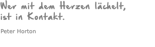 Wer mit dem Herzen lächelt, ist in Kontakt. Peter Horton